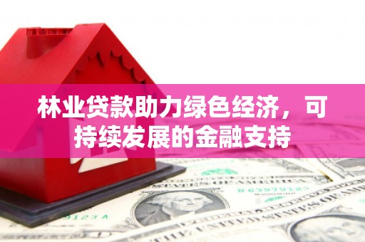 会理林业贷款助力绿色经济，可持续发展的金融支持