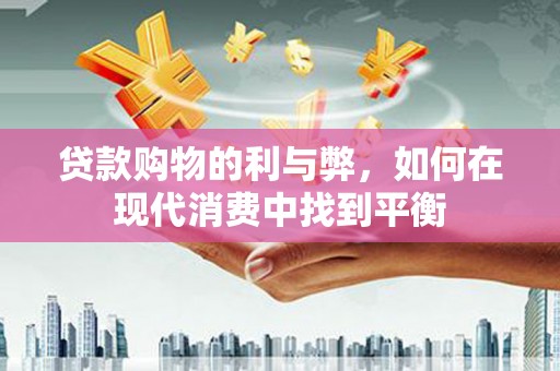 会理贷款购物的利与弊，如何在现代消费中找到平衡