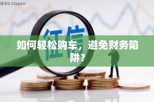 会理如何轻松购车，避免财务陷阱？
