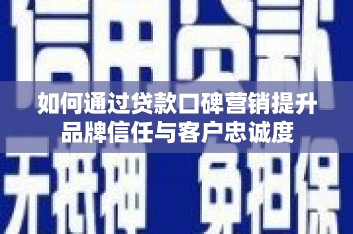 会理如何通过贷款口碑营销提升品牌信任与客户忠诚度