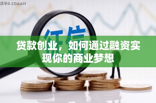 会理贷款创业，如何通过融资实现你的商业梦想
