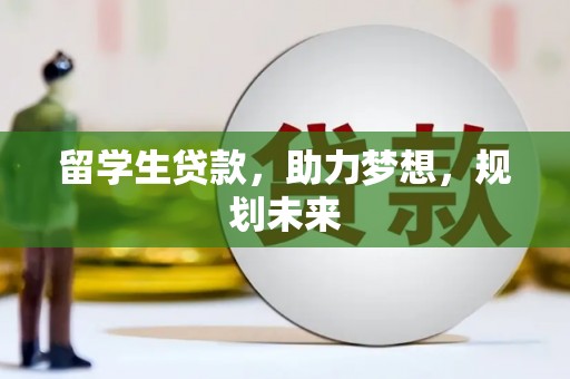 会理留学生贷款，助力梦想，规划未来