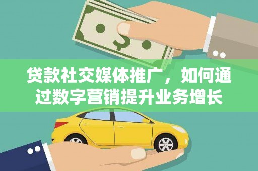 会理贷款社交媒体推广，如何通过数字营销提升业务增长