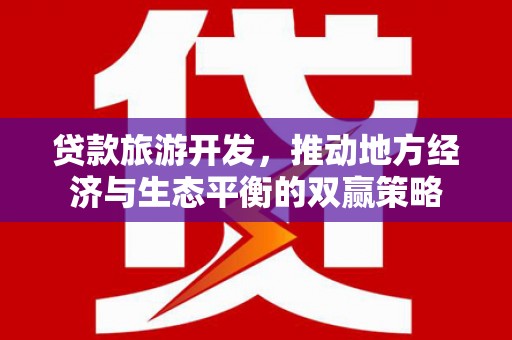 会理贷款旅游开发，推动地方经济与生态平衡的双赢策略