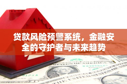 会理贷款风险预警系统，金融安全的守护者与未来趋势