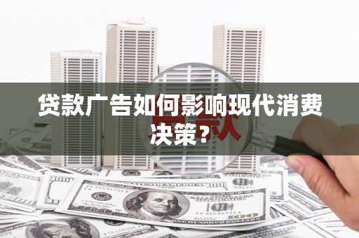 会理贷款广告如何影响现代消费决策？
