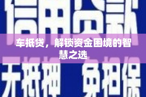 会理车抵贷，解锁资金困境的智慧之选