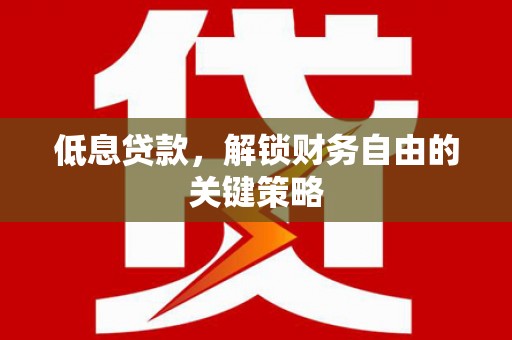 会理低息贷款，解锁财务自由的关键策略