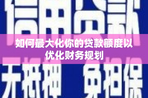 会理如何最大化你的贷款额度以优化财务规划