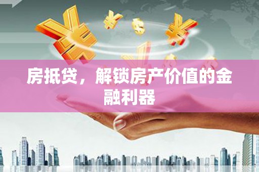 会理房抵贷，解锁房产价值的金融利器