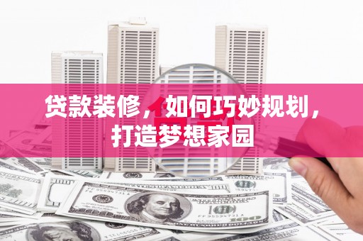 会理贷款装修，如何巧妙规划，打造梦想家园
