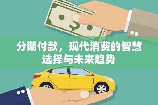 会理分期付款，现代消费的智慧选择与未来趋势
