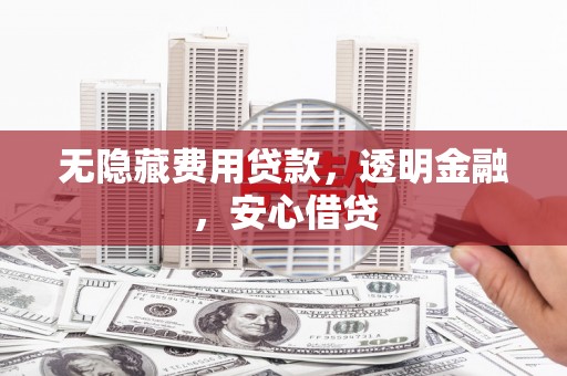 会理无隐藏费用贷款，透明金融，安心借贷