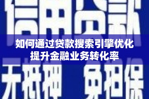 会理如何通过贷款搜索引擎优化提升金融业务转化率