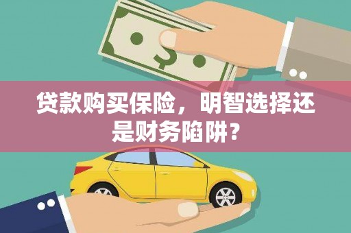 会理贷款购买保险，明智选择还是财务陷阱？