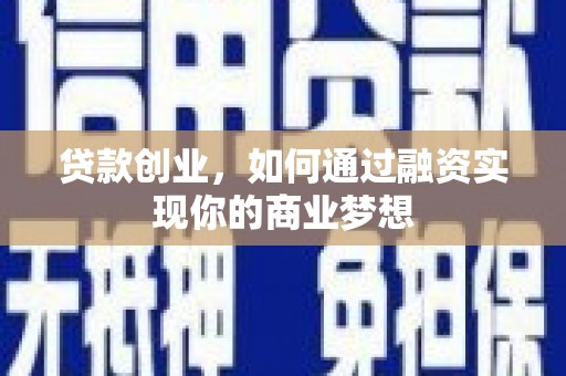 会理贷款创业，如何通过融资实现你的商业梦想