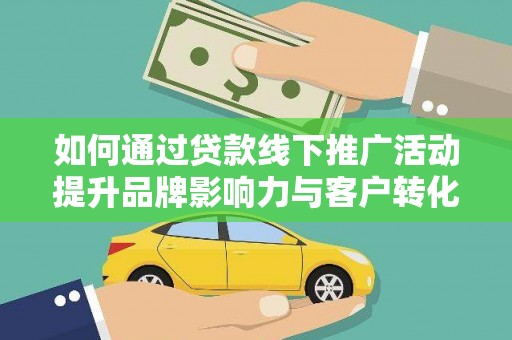 会理如何通过贷款线下推广活动提升品牌影响力与客户转化率