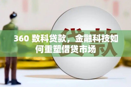 会理360 数科贷款，金融科技如何重塑借贷市场