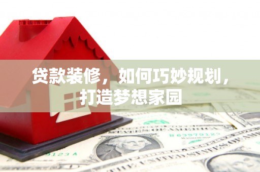 会理贷款装修，如何巧妙规划，打造梦想家园