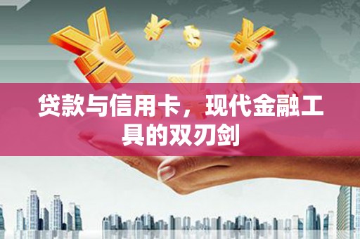 会理贷款与信用卡，现代金融工具的双刃剑