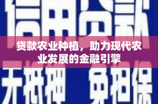 会理贷款农业种植，助力现代农业发展的金融引擎