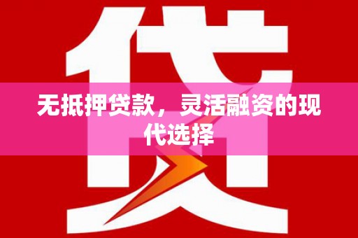 会理无抵押贷款，灵活融资的现代选择