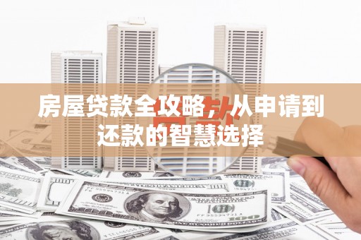 会理房屋贷款全攻略，从申请到还款的智慧选择