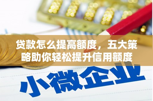 会理贷款怎么提高额度，五大策略助你轻松提升信用额度