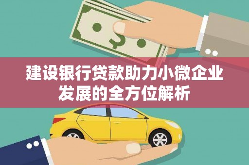 会理建设银行贷款助力小微企业发展的全方位解析