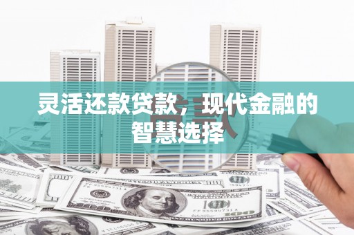 会理灵活还款贷款，现代金融的智慧选择