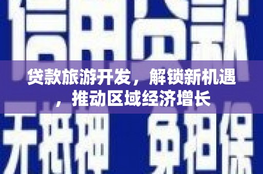 会理贷款旅游开发，解锁新机遇，推动区域经济增长