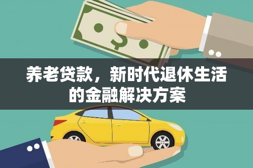 会理养老贷款，新时代退休生活的金融解决方案