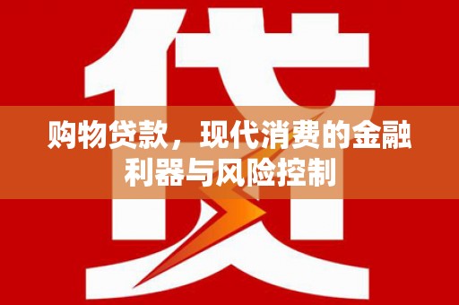 会理购物贷款，现代消费的金融利器与风险控制