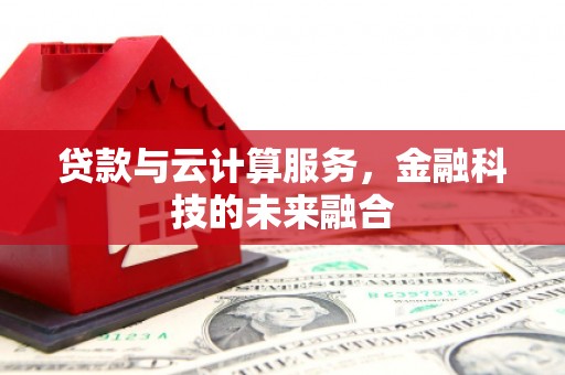 会理贷款与云计算服务，金融科技的未来融合