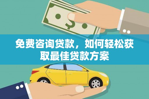 会理免费咨询贷款，如何轻松获取最佳贷款方案