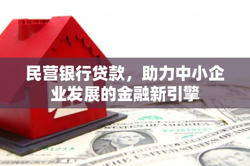 会理民营银行贷款，助力中小企业发展的金融新引擎
