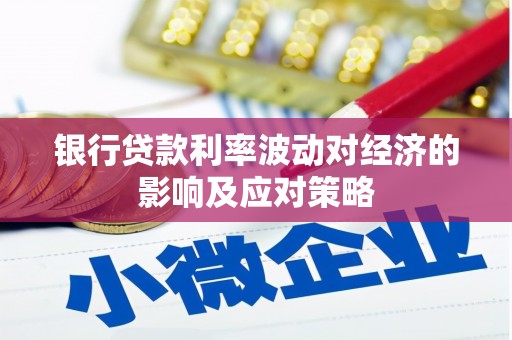 会理银行贷款利率波动对经济的影响及应对策略