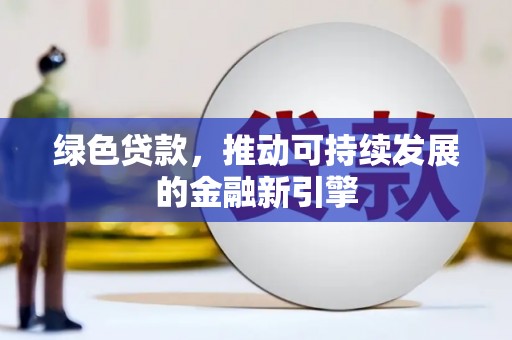 会理绿色贷款，推动可持续发展的金融新引擎