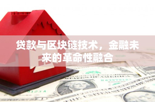 会理贷款与区块链技术，金融未来的革命性融合