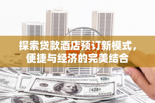 会理探索贷款酒店预订新模式，便捷与经济的完美结合