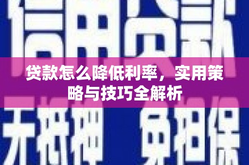 会理贷款怎么降低利率，实用策略与技巧全解析