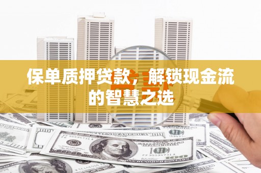 会理保单质押贷款，解锁现金流的智慧之选