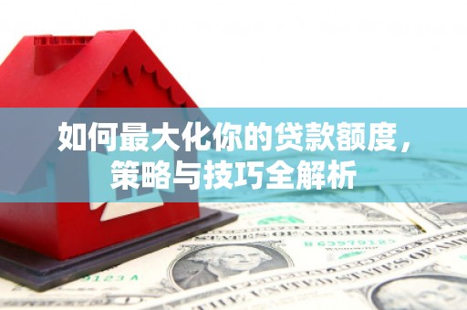 会理如何最大化你的贷款额度，策略与技巧全解析
