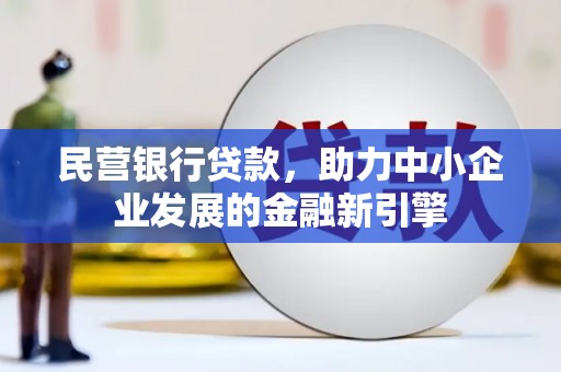 会理民营银行贷款，助力中小企业发展的金融新引擎