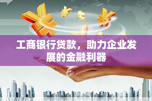 会理工商银行贷款，助力企业发展的金融利器