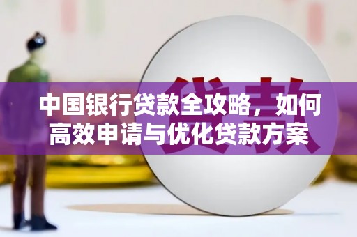 会理中国银行贷款全攻略，如何高效申请与优化贷款方案