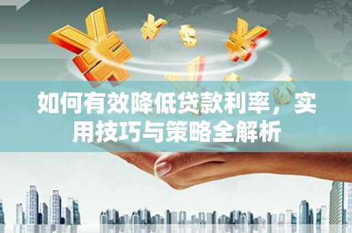 会理如何有效降低贷款利率，实用技巧与策略全解析