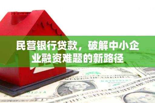 会理民营银行贷款，破解中小企业融资难题的新路径