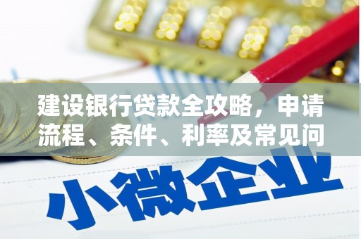 会理建设银行贷款全攻略，申请流程、条件、利率及常见问题解答