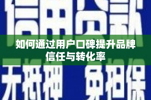 会理如何通过用户口碑提升品牌信任与转化率